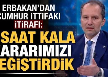 Fatih Erbakan’dan Cumhur İttifakı itirafı: 2 saat kala kararımızı değiştirdik