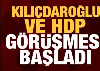 Kılıçdaroğlu ve HDP görüşmesi başladı